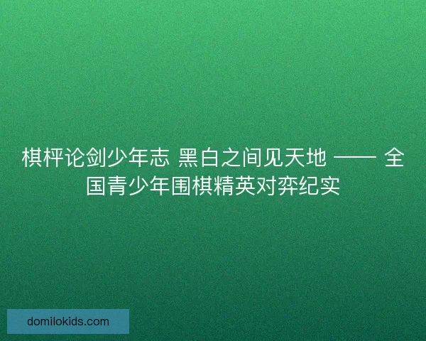棋枰论剑少年志 黑白之间见天地 —— 全国青少年围棋精英对弈纪实