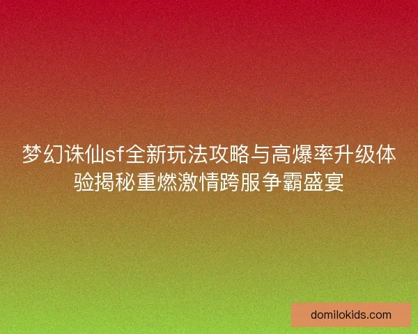 梦幻诛仙sf全新玩法攻略与高爆率升级体验揭秘重燃激情跨服争霸盛宴