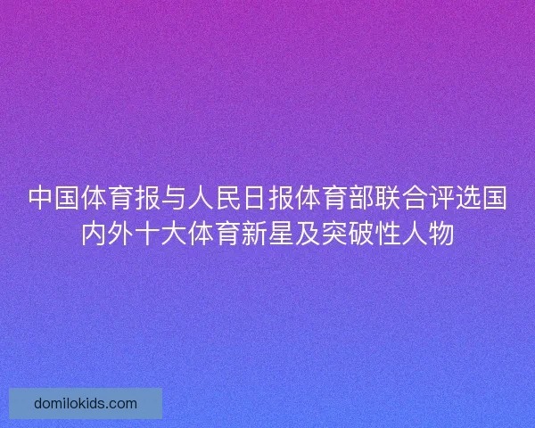 中国体育报与人民日报体育部联合评选国内外十大体育新星及突破性人物