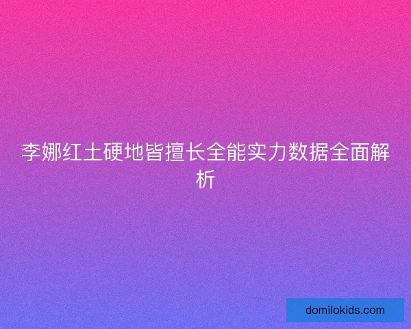 李娜红土硬地皆擅长全能实力数据全面解析