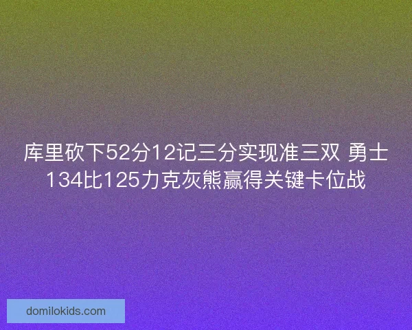 库里砍下52分12记三分实现准三双 勇士134比125力克灰熊赢得关键卡位战