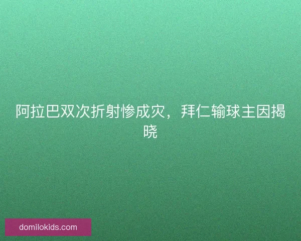 阿拉巴双次折射惨成灾，拜仁输球主因揭晓
